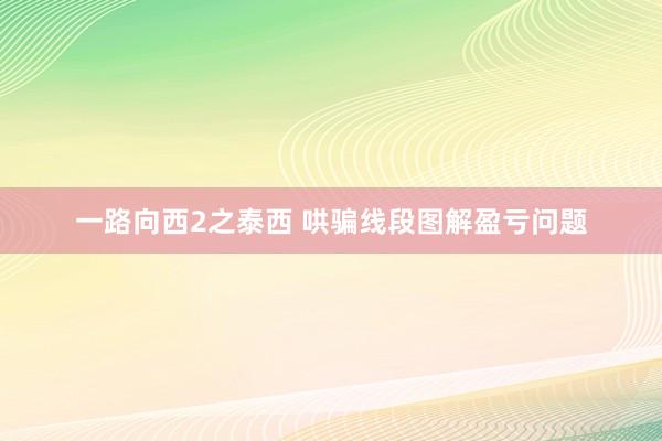 一路向西2之泰西 哄骗线段图解盈亏问题