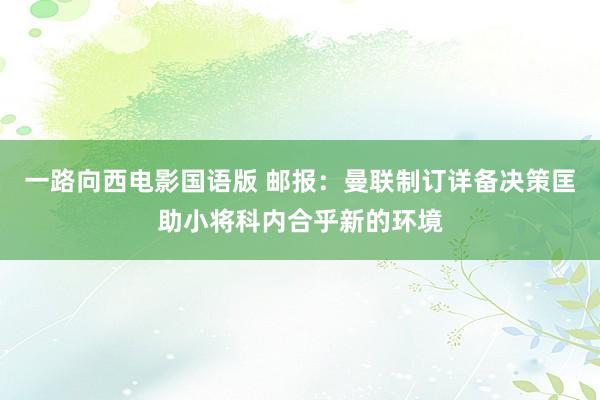 一路向西电影国语版 邮报：曼联制订详备决策匡助小将科内合乎新的环境