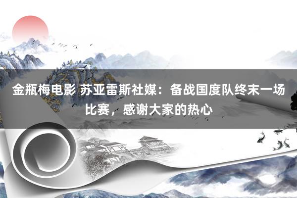 金瓶梅电影 苏亚雷斯社媒：备战国度队终末一场比赛，感谢大家的热心