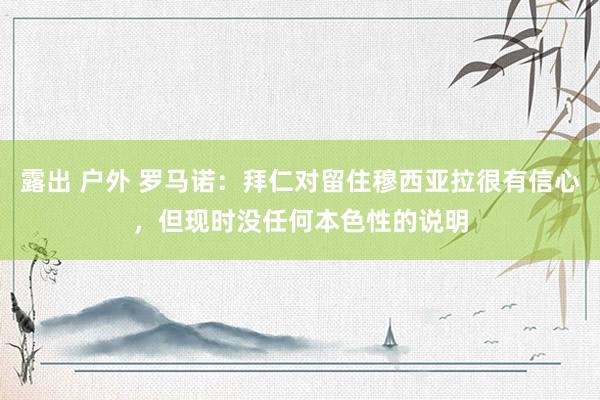 露出 户外 罗马诺：拜仁对留住穆西亚拉很有信心，但现时没任何本色性的说明