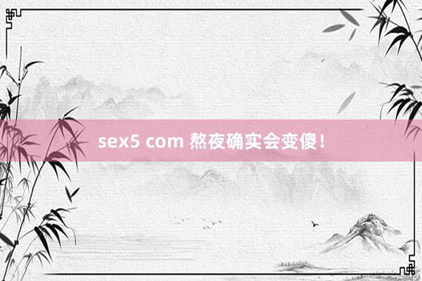 sex5 com 熬夜确实会变傻！