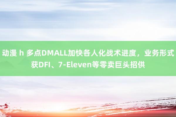 动漫 h 多点DMALL加快各人化战术进度，业务形式获DFI、7-Eleven等零卖巨头招供