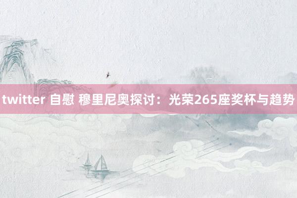 twitter 自慰 穆里尼奥探讨：光荣265座奖杯与趋势