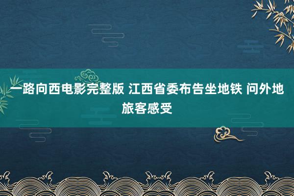 一路向西电影完整版 江西省委布告坐地铁 问外地旅客感受