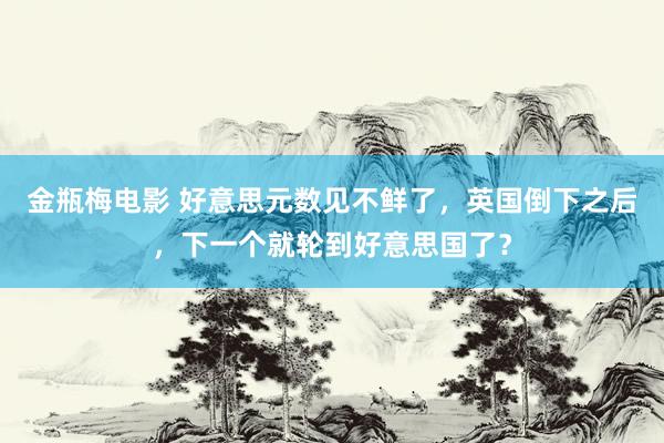 金瓶梅电影 好意思元数见不鲜了，英国倒下之后，下一个就轮到好意思国了？