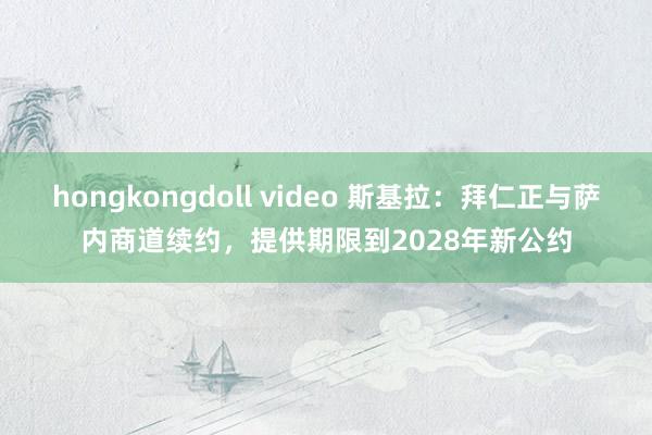 hongkongdoll video 斯基拉：拜仁正与萨内商道续约，提供期限到2028年新公约