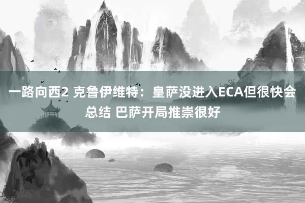 一路向西2 克鲁伊维特：皇萨没进入ECA但很快会总结 巴萨开局推崇很好