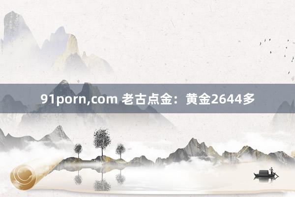 91porn，com 老古点金：黄金2644多