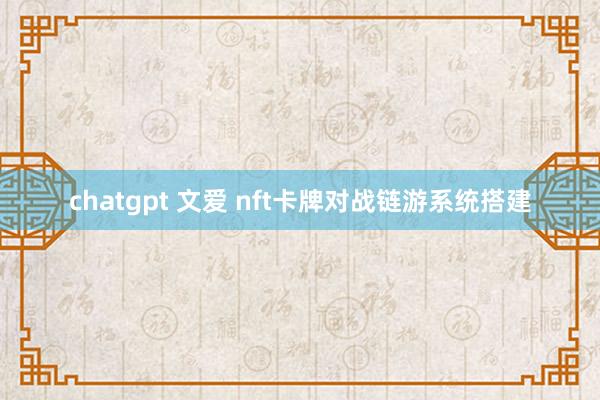 chatgpt 文爱 nft卡牌对战链游系统搭建