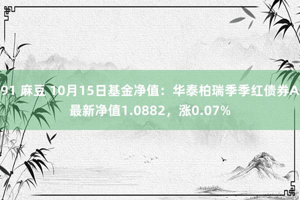 91 麻豆 10月15日基金净值：华泰柏瑞季季红债券A最新净值1.0882，涨0.07%