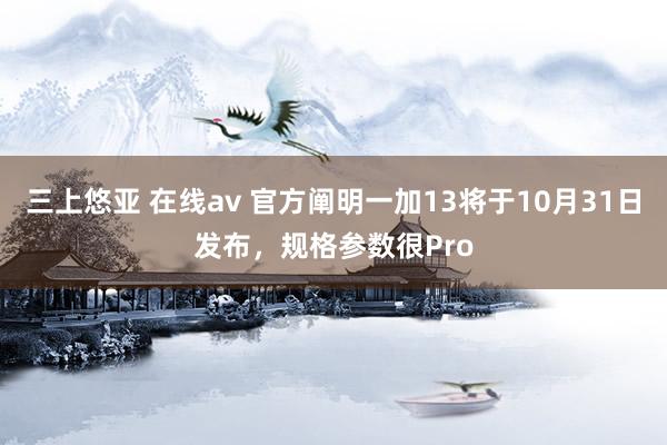 三上悠亚 在线av 官方阐明一加13将于10月31日发布，规格参数很Pro