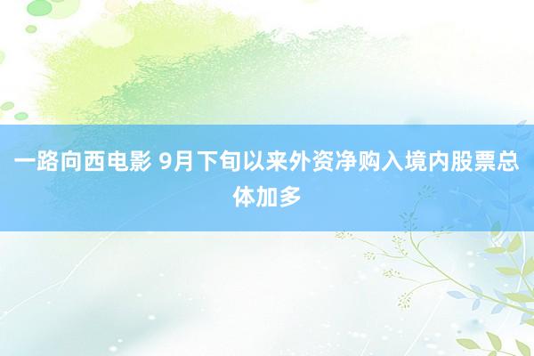 一路向西电影 9月下旬以来外资净购入境内股票总体加多