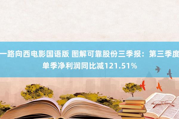 一路向西电影国语版 图解可靠股份三季报：第三季度单季净利润同比减121.51%