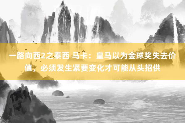 一路向西2之泰西 马卡：皇马以为金球奖失去价值，必须发生紧要变化才可能从头招供