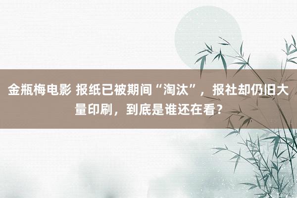 金瓶梅电影 报纸已被期间“淘汰”，报社却仍旧大量印刷，到底是谁还在看？