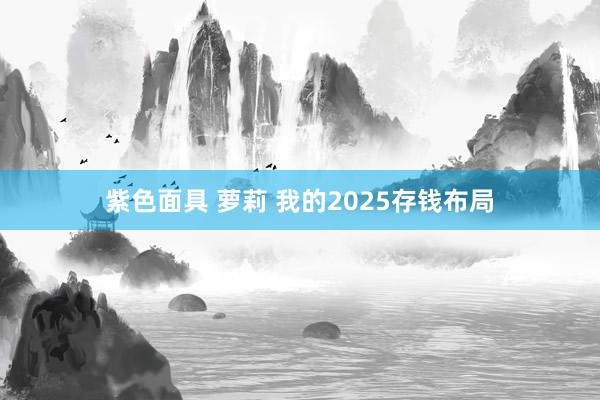 紫色面具 萝莉 我的2025存钱布局