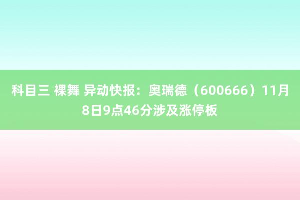 科目三 裸舞 异动快报：奥瑞德（600666）11月8日9点46分涉及涨停板