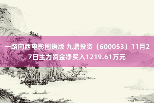 一路向西电影国语版 九鼎投资（600053）11月27日主力资金净买入1219.61万元