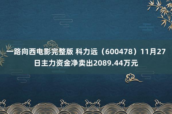 一路向西电影完整版 科力远（600478）11月27日主力资金净卖出2089.44万元