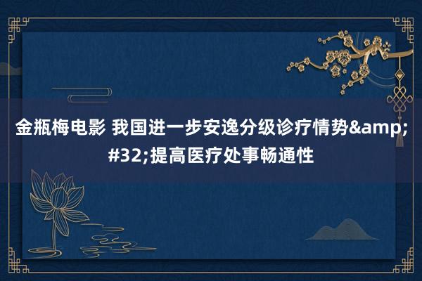 金瓶梅电影 我国进一步安逸分级诊疗情势&#32;提高医疗处事畅通性