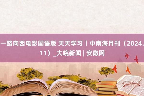 一路向西电影国语版 天天学习丨中南海月刊（2024.11）_大皖新闻 | 安徽网