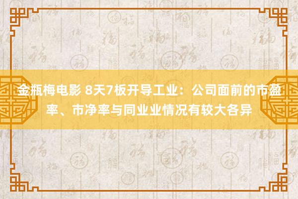 金瓶梅电影 8天7板开导工业：公司面前的市盈率、市净率与同业业情况有较大各异