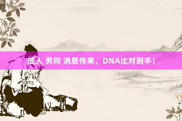 成人 男同 消息传来，DNA比对到手！