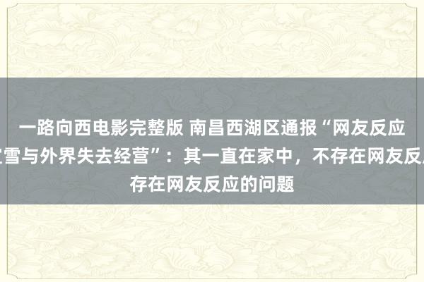 一路向西电影完整版 南昌西湖区通报“网友反应住户李宜雪与外界失去经营”：其一直在家中，不存在网友反应的问题