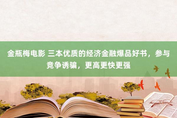 金瓶梅电影 三本优质的经济金融爆品好书，参与竞争诱骗，更高更快更强