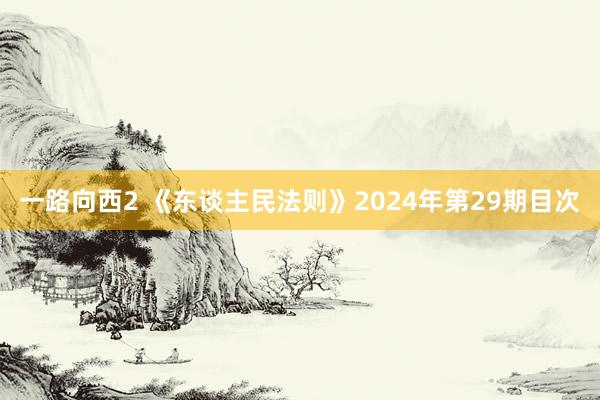 一路向西2 《东谈主民法则》2024年第29期目次