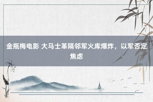 金瓶梅电影 大马士革隔邻军火库爆炸，以军否定焦虑