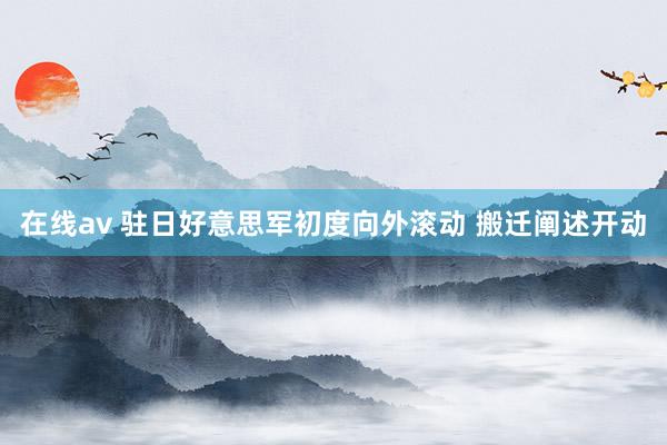 在线av 驻日好意思军初度向外滚动 搬迁阐述开动