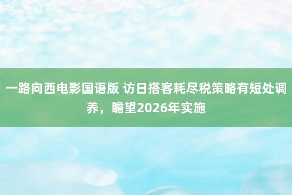 一路向西电影国语版 访日搭客耗尽税策略有短处调养，瞻望2026年实施