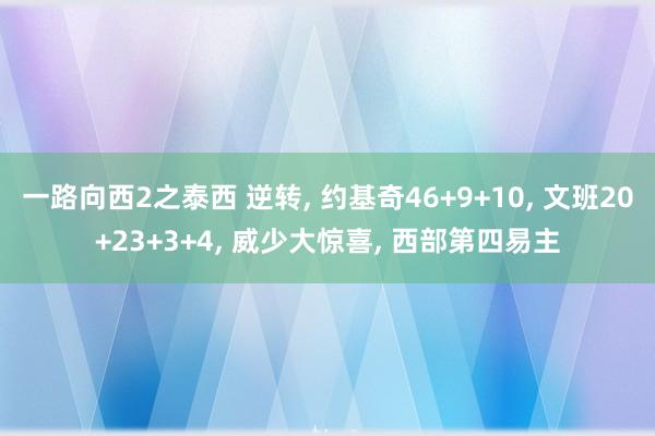 一路向西2之泰西 逆转， 约基奇46+9+10， 文班20+23+3+4， 威少大惊喜， 西部第四易主