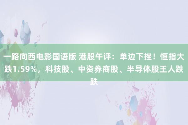 一路向西电影国语版 港股午评：单边下挫！恒指大跌1.59%，科技股、中资券商股、半导体股王人跌