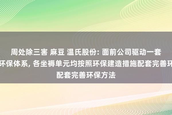 周处除三害 麻豆 温氏股份: 面前公司驱动一套训诫的环保体系， 各坐褥单元均按照环保建造措施配套完善环保方法