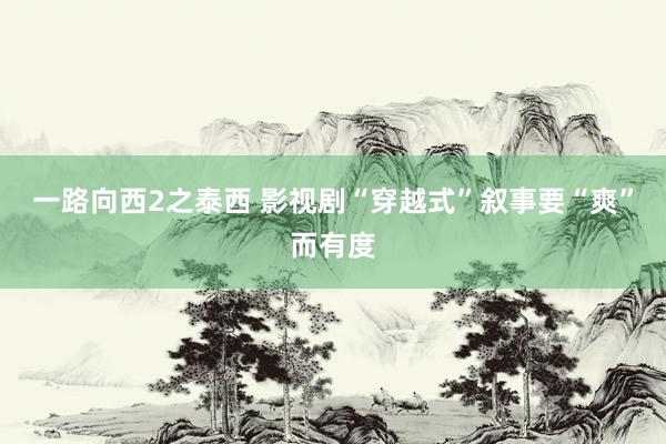 一路向西2之泰西 影视剧“穿越式”叙事要“爽”而有度